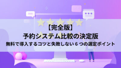 【完全版】予約システム比較の決定版｜無料で導入するコツと失敗しない6つの選定ポイント