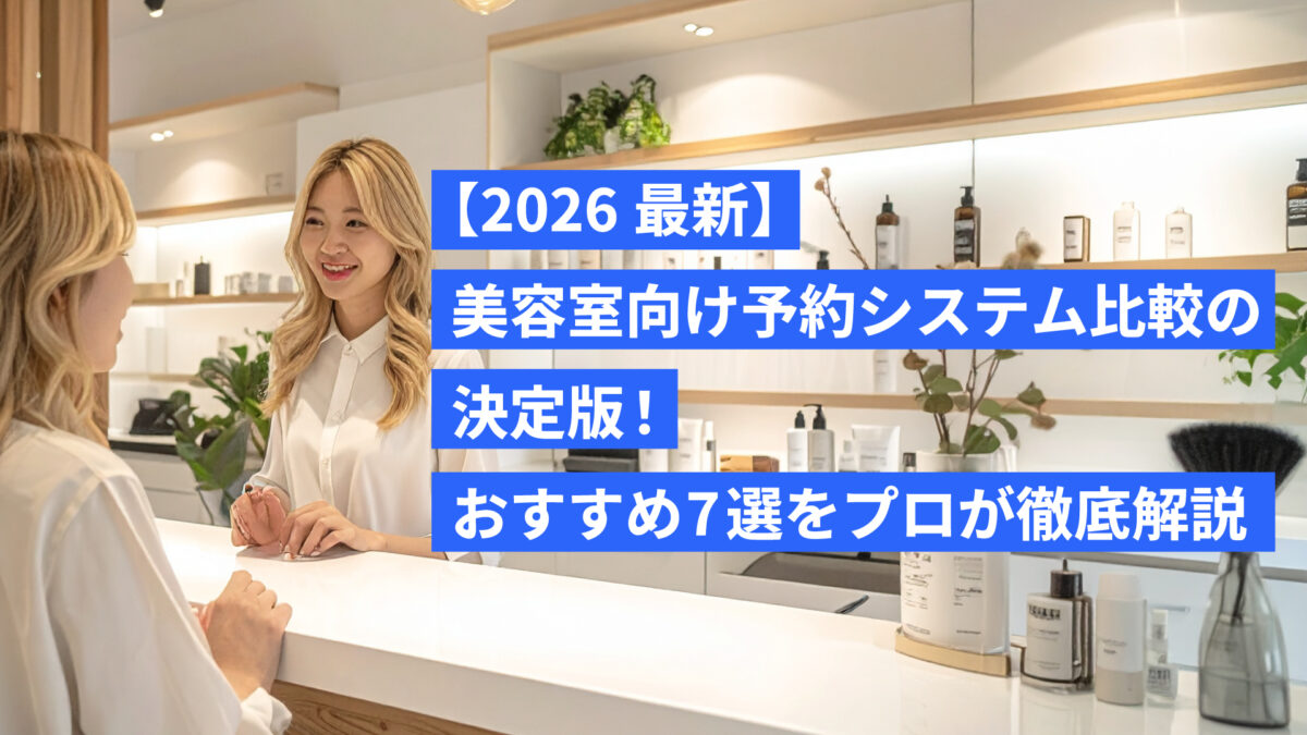 【2026最新】美容室向け予約システム比較の決定版！おすすめ7選をプロが徹底解説