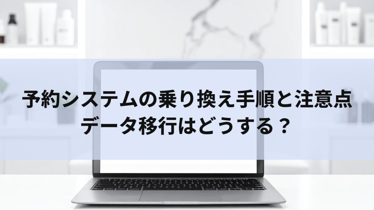 予約システムの乗り換え手順と注意点｜データ移行はどうする？