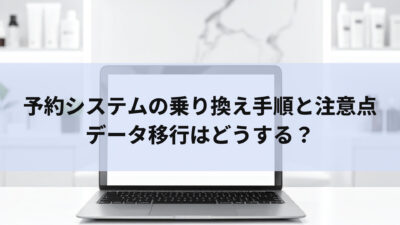 予約システムの乗り換え手順と注意点｜データ移行はどうする？