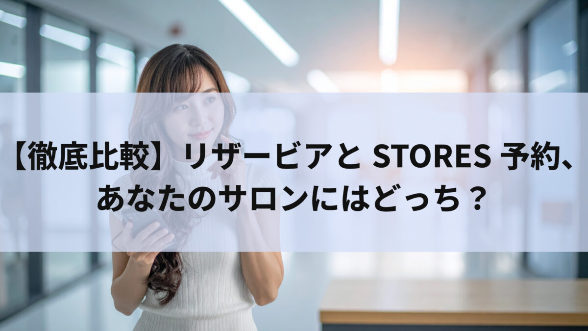 【徹底比較】リザービアとSTORES予約、あなたのサロンにはどっち？