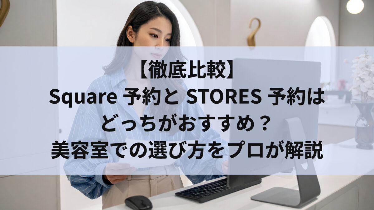 【徹底比較】Square予約とSTORES予約はどっちがおすすめ？美容室での選び方をプロが解説
