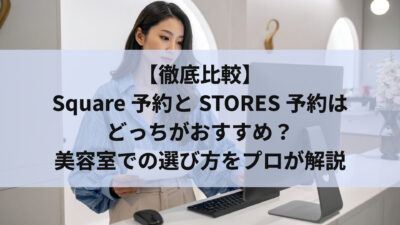 【徹底比較】Square予約とSTORES予約はどっちがおすすめ？美容室での選び方をプロが解説
