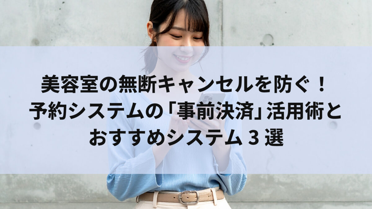 美容室の無断キャンセルを防ぐ！予約システムの「事前決済」活用術とおすすめシステム3選