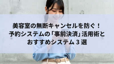 美容室の無断キャンセルを防ぐ！予約システムの「事前決済」活用術とおすすめシステム3選